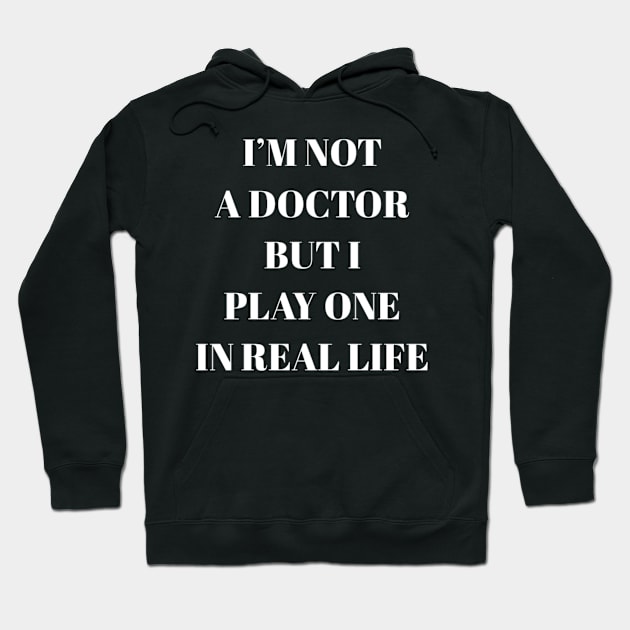 I'm not a doctor but I play one in real life Hoodie by NomiCrafts